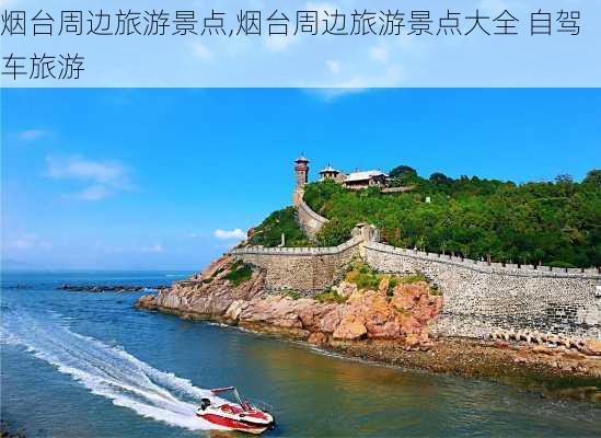 烟台周边旅游景点,烟台周边旅游景点大全 自驾车旅游