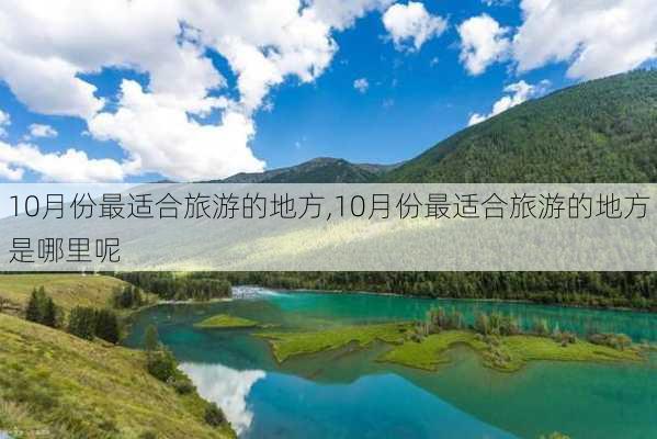 10月份最适合旅游的地方,10月份最适合旅游的地方是哪里呢