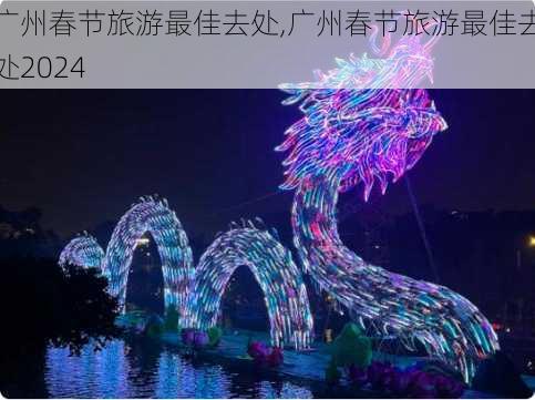 广州春节旅游最佳去处,广州春节旅游最佳去处2024