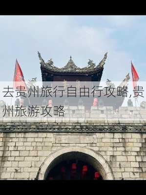 去贵州旅行自由行攻略,贵州旅游攻略