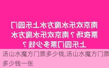 汤山水魔方门票多少钱,汤山水魔方门票多少钱一张