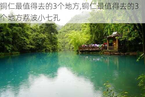 铜仁最值得去的3个地方,铜仁最值得去的3个地方荔波小七孔