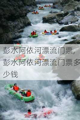 彭水阿依河漂流门票,彭水阿依河漂流门票多少钱