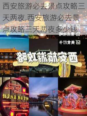 西安旅游必去景点攻略三天两夜,西安旅游必去景点攻略三天两夜多少钱