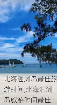 北海涠洲岛最佳旅游时间,北海涠洲岛旅游时间最佳