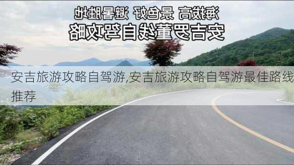 安吉旅游攻略自驾游,安吉旅游攻略自驾游最佳路线推荐