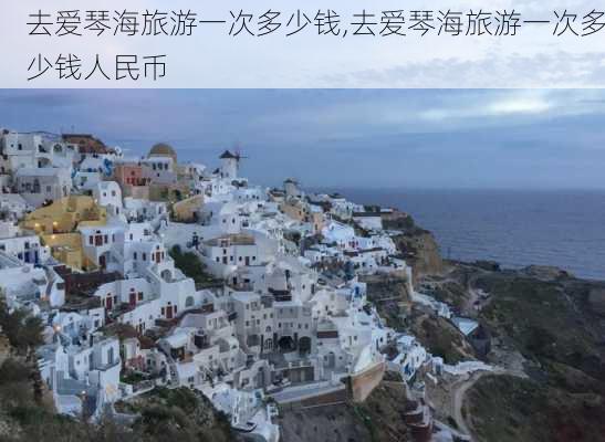 去爱琴海旅游一次多少钱,去爱琴海旅游一次多少钱人民币