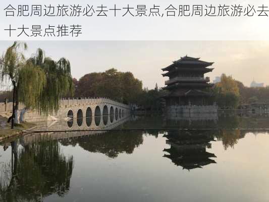 合肥周边旅游必去十大景点,合肥周边旅游必去十大景点推荐