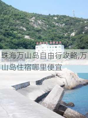 珠海万山岛自由行攻略,万山岛住宿哪里便宜