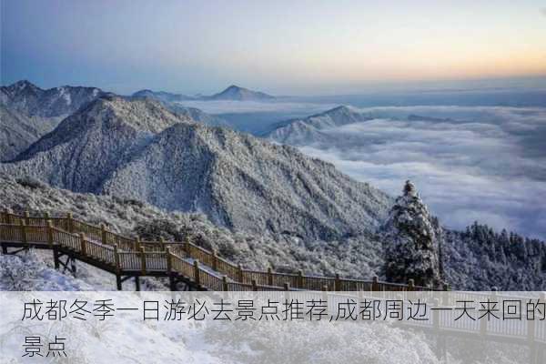 成都冬季一日游必去景点推荐,成都周边一天来回的景点