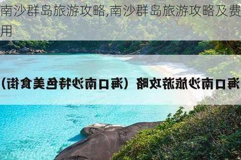 南沙群岛旅游攻略,南沙群岛旅游攻略及费用