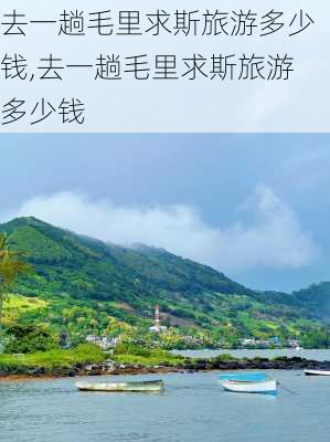 去一趟毛里求斯旅游多少钱,去一趟毛里求斯旅游多少钱