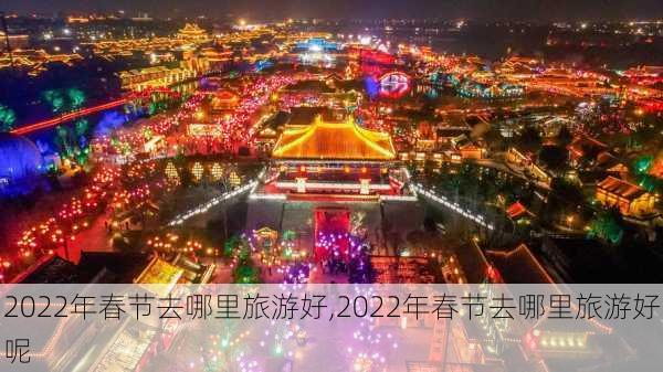 2022年春节去哪里旅游好,2022年春节去哪里旅游好呢