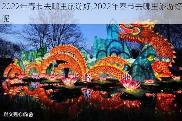 2022年春节去哪里旅游好,2022年春节去哪里旅游好呢