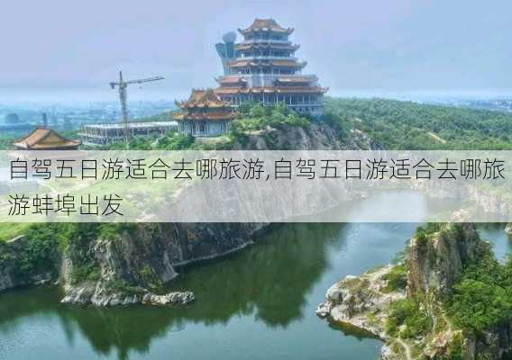 自驾五日游适合去哪旅游,自驾五日游适合去哪旅游蚌埠出发