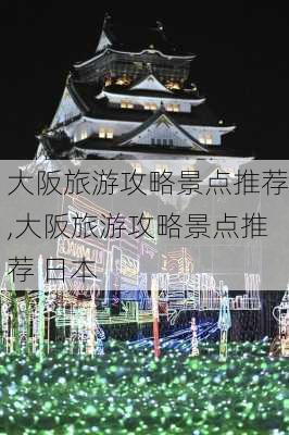 大阪旅游攻略景点推荐,大阪旅游攻略景点推荐 日本