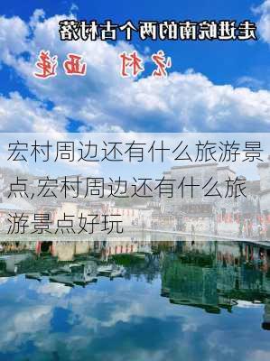 宏村周边还有什么旅游景点,宏村周边还有什么旅游景点好玩