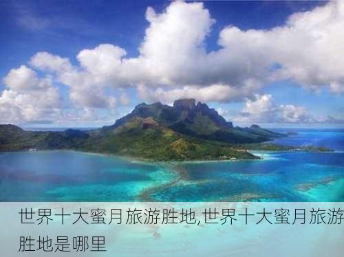 世界十大蜜月旅游胜地,世界十大蜜月旅游胜地是哪里