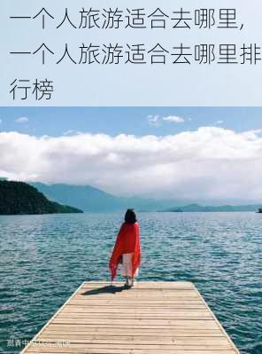 一个人旅游适合去哪里,一个人旅游适合去哪里排行榜