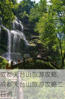 成都天台山旅游攻略,成都天台山旅游攻略二日游