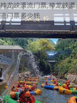 神龙峡漂流门票,神龙峡漂流门票多少钱