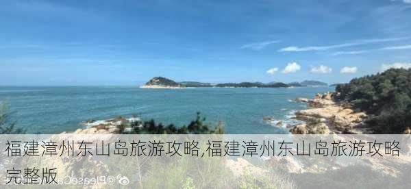 福建漳州东山岛旅游攻略,福建漳州东山岛旅游攻略 完整版