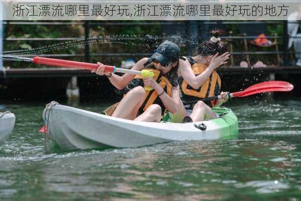 浙江漂流哪里最好玩,浙江漂流哪里最好玩的地方