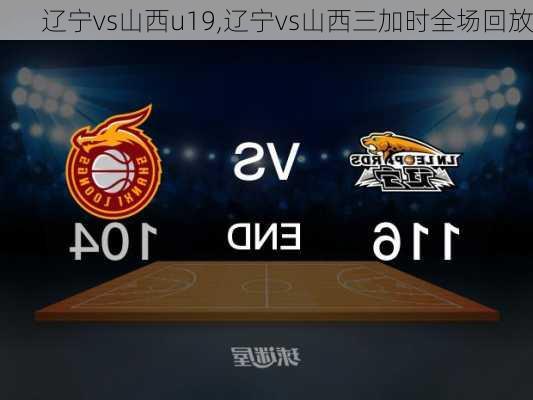 辽宁vs山西u19,辽宁vs山西三加时全场回放