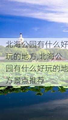 北海公园有什么好玩的地方,北海公园有什么好玩的地方景点推荐