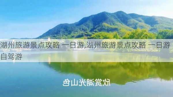 湖州旅游景点攻略 一日游,湖州旅游景点攻略 一日游自驾游