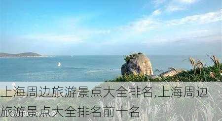 上海周边旅游景点大全排名,上海周边旅游景点大全排名前十名