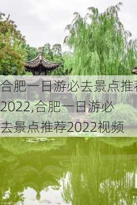 合肥一日游必去景点推荐2022,合肥一日游必去景点推荐2022视频