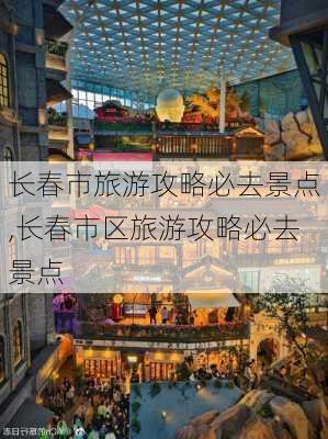 长春市旅游攻略必去景点,长春市区旅游攻略必去景点