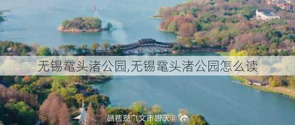 无锡鼋头渚公园,无锡鼋头渚公园怎么读