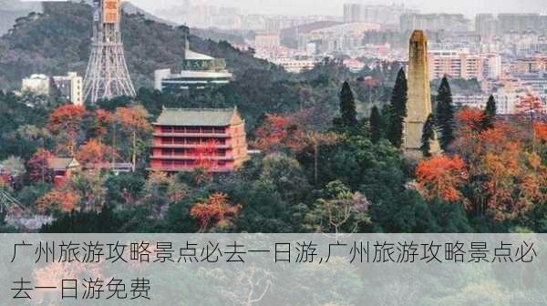 广州旅游攻略景点必去一日游,广州旅游攻略景点必去一日游免费