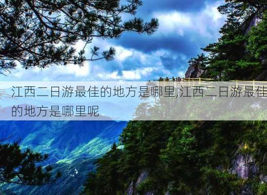 江西二日游最佳的地方是哪里,江西二日游最佳的地方是哪里呢