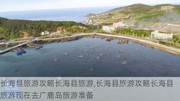 长海县旅游攻略长海县旅游,长海县旅游攻略长海县旅游现在去广鹿岛旅游准备