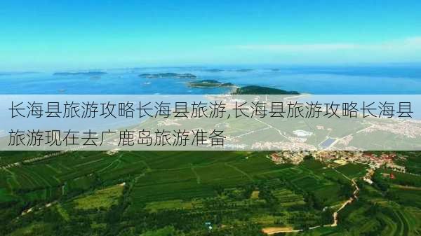 长海县旅游攻略长海县旅游,长海县旅游攻略长海县旅游现在去广鹿岛旅游准备