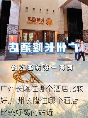 广州长隆住哪个酒店比较好,广州长隆住哪个酒店比较好离南站近