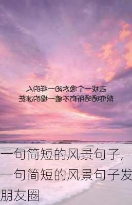 一句简短的风景句子,一句简短的风景句子发朋友圈