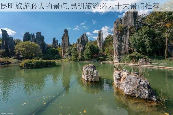 昆明旅游必去的景点,昆明旅游必去十大景点推荐