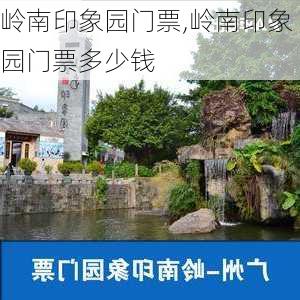 岭南印象园门票,岭南印象园门票多少钱