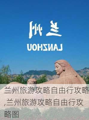 兰州旅游攻略自由行攻略,兰州旅游攻略自由行攻略图