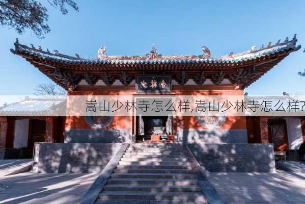 嵩山少林寺怎么样,嵩山少林寺怎么样?