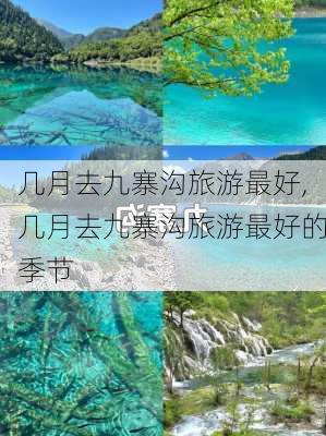 几月去九寨沟旅游最好,几月去九寨沟旅游最好的季节