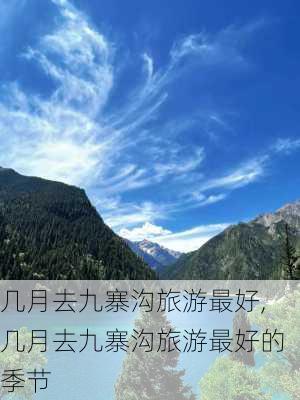 几月去九寨沟旅游最好,几月去九寨沟旅游最好的季节