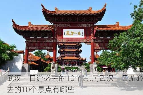 武汉一日游必去的10个景点,武汉一日游必去的10个景点有哪些