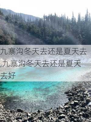 九寨沟冬天去还是夏天去,九寨沟冬天去还是夏天去好