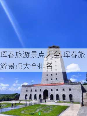 珲春旅游景点大全,珲春旅游景点大全排名