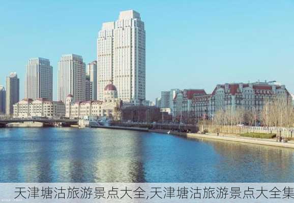 天津塘沽旅游景点大全,天津塘沽旅游景点大全集